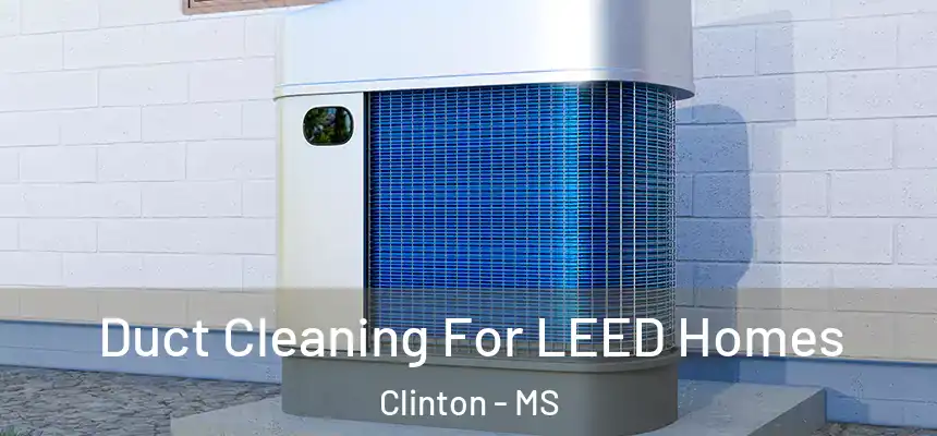  Duct Cleaning For LEED Homes Clinton - MS