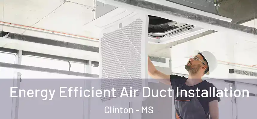  Energy Efficient Air Duct Installation Clinton - MS