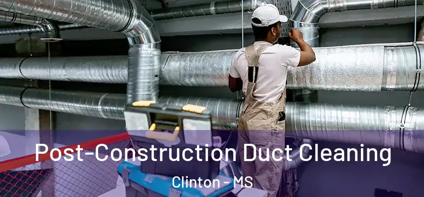  Post-Construction Duct Cleaning Clinton - MS